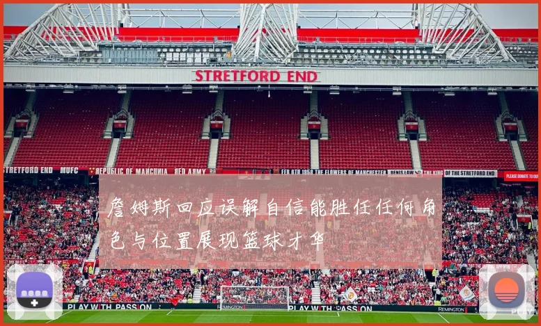 詹姆斯回应误解自信能胜任任何角色与位置展现篮球才华