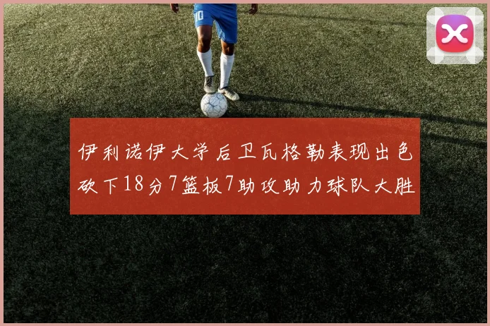 伊利诺伊大学后卫瓦格勒表现出色砍下18分7篮板7助攻助力球队大胜35分