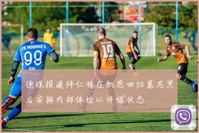 德媒报道拜仁将在凯恩回归慕尼黑后安排内部体检以评估状态