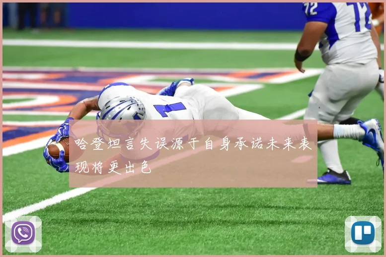 哈登坦言失误源于自身承诺未来表现将更出色